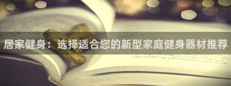 哈哈体育网址平台体育：居家健身：选择适合您的新型家庭健身器材