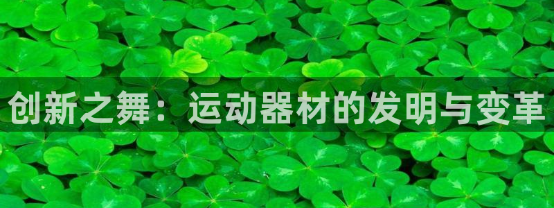 哈哈体育招商：创新之舞：运动器材的发明与变革