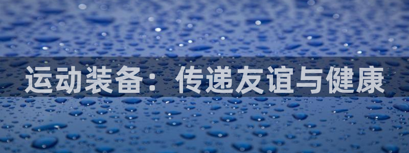 哈哈体育平台注册：运动装备：传递友谊与健康